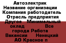 Автоэлектрик › Название организации ­ Компания-работодатель › Отрасль предприятия ­ Другое › Минимальный оклад ­ 70 000 - Все города Работа » Вакансии   . Ненецкий АО,Красное п.